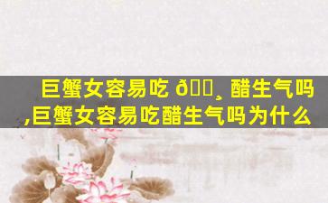巨蟹女容易吃 🌸 醋生气吗,巨蟹女容易吃醋生气吗为什么